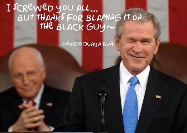 Bush-I-screwed-you-all-but-thanks-for-blaming-it-on-the-black-guy.jpg