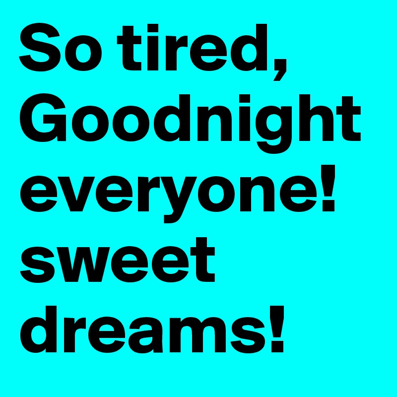 So-tired-Goodnight-everyone-sweet-dreams