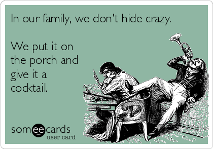 in-our-family-we-dont-hide-crazy-we-put-it-on-the-porch-and-give-it-a-cocktail-fb8f1.png