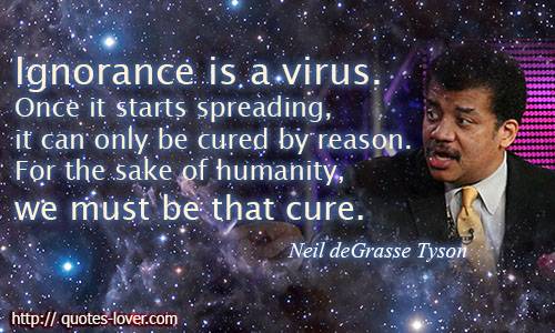 Ignorance-is-a-virus.-Once-it-starts-spreading-it-can-only-be-cured-by-reason.-For-the-sake-of-humanity-we-must-be-that-cure.Neil-deGrasse-Tyson-quotes.jpg