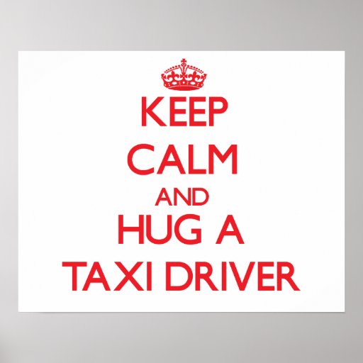 keep_calm_and_hug_a_taxi_driver_posters-r9248e7a6c1b143c9b209d7c989bc1dcc_wv3_8byvr_512.jpg