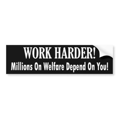 work_harder_millions_on_welfare_depend_on_you_bumper_sticker-p128465827986721964trl0_400.jpg