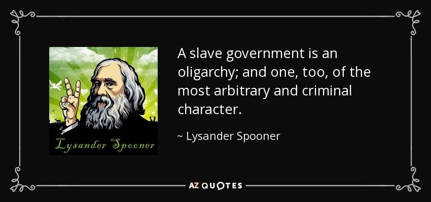 quote-a-slave-government-is-an-oligarchy-and-one-too-of-the-most-arbitrary-and-criminal-character-lysander-spooner-28-0-070.jpg