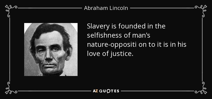 quote-slavery-is-founded-in-the-selfishness-of-man-s-nature-oppositi-on-to-it-is-in-his-love-abraham-lincoln-79-84-85.jpg
