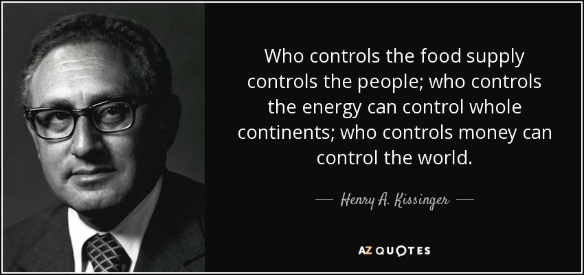 quote-who-controls-the-food-supply-controls-the-people-who-controls-the-energy-can-control-henry-a-kissinger-65-36-98.jpg