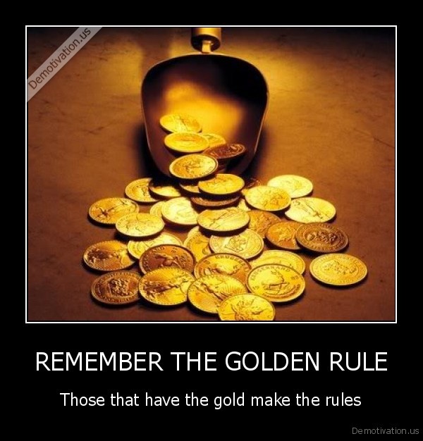 demotivation.us_REMEMBER-THE-GOLDEN-RULE-Those-that-have-the-gold-make-the-rules_137046717390.jpg