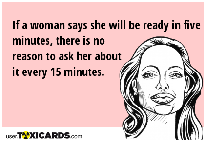 if-a-woman-says-she-will-be-ready-in-five-minutes-there-is-no-reason-to-ask-her-about-it-every-15-minutes-763.png