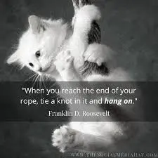 When you reach the end of your rope, tie a knot in it and hang on ...