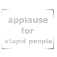 applause-for-stupid-people-clapping.gif