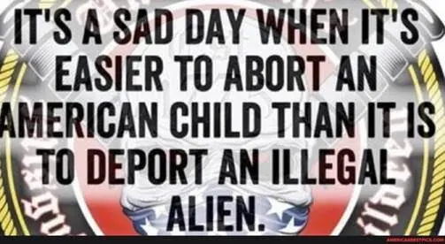 Easier to abort baby than deport illegals.jpg