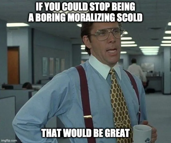 if you could stop being a boring moralizing scold.webp