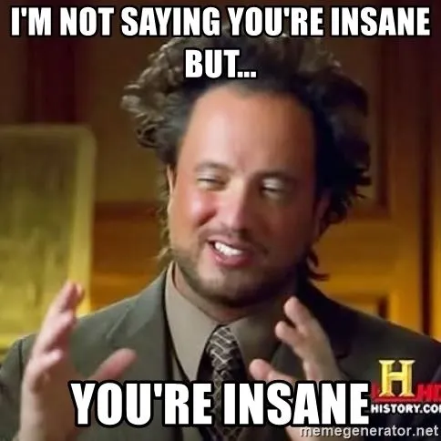 im-not-saying-youre-insane-but-youre-insane.webp