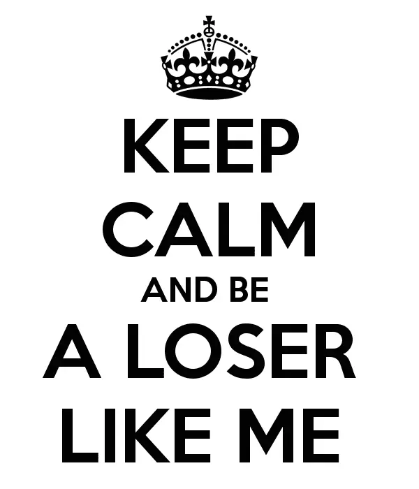 Keep-Calm-And-Be-A-Loser-Like-Me.webp