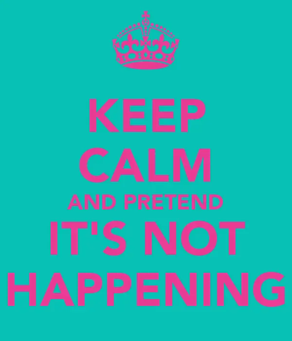 keep-calm-and-pretend-it-s-not-happening-1.webp