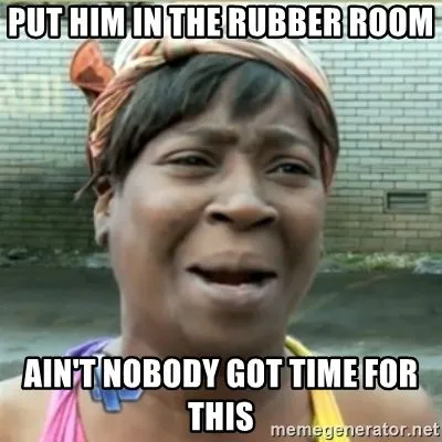 put-him-in-the-rubber-room-aint-nobody-got-time-for-this.webp