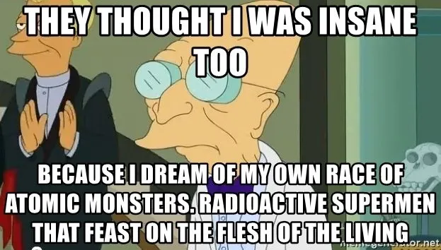 they-thought-i-was-insane-too-because-i-dream-of-my-own-race-of-atomic-monsters-radioactive-s...webp