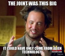 $the-joint-was-this-big-it-could-have-only-come-from-alien-technology.jpg