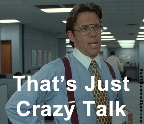 office-space-meme-thats-just-crazy-talk.jpg