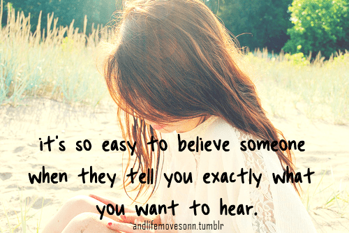 170926-Its-So-Easy-To-Believe-Someone-When-They-Tell-You-Exactly-What-You-Want-To-Hear.png