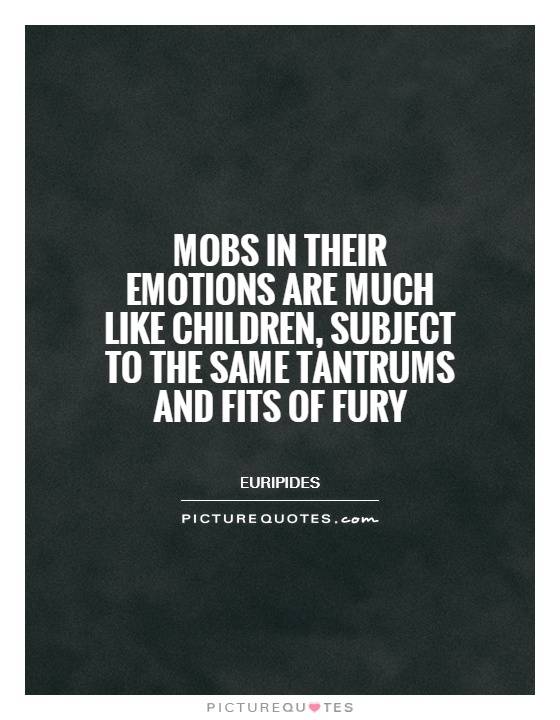 mobs-in-their-emotions-are-much-like-children-subject-to-the-same-tantrums-and-fits-of-fury-quote-1.jpg