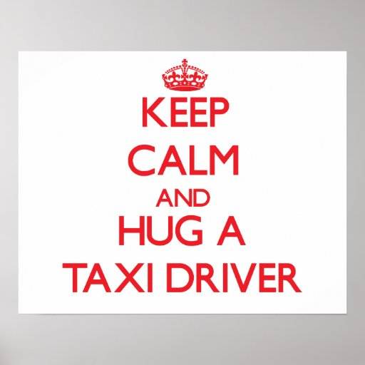 keep_calm_and_hug_a_taxi_driver_posters-r9248e7a6c1b143c9b209d7c989bc1dcc_wv3_8byvr_512.jpg