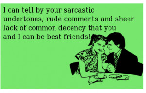 452542763-i-can-tell-by-your-sarcastic-undertones-rude-comments-and-sheer-lack-of-common-decency-that-you-and-i-can-be-best-friends.png
