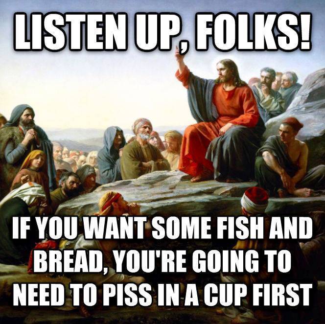 listen-up-folks-if-you-want-some-fish-and-bread-youre-going-to-have-to-piss-in-a-cup-first-what-would-jesus-do-1437017501.jpg