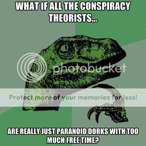 what-if-all-the-conspiracy-theorists-are-really-just-paranoid-dorks-with-too-much-fr_zpsc57df146.jpg