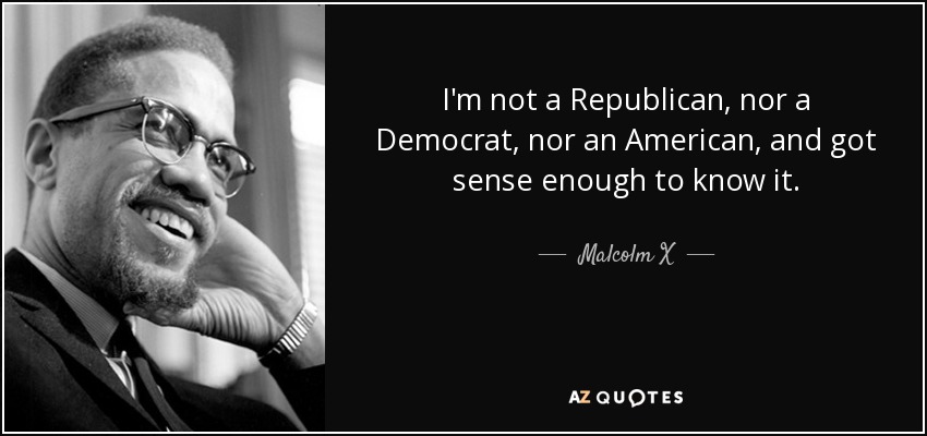 quote-i-m-not-a-republican-nor-a-democrat-nor-an-american-and-got-sense-enough-to-know-it-malcolm-x-86-93-09.jpg
