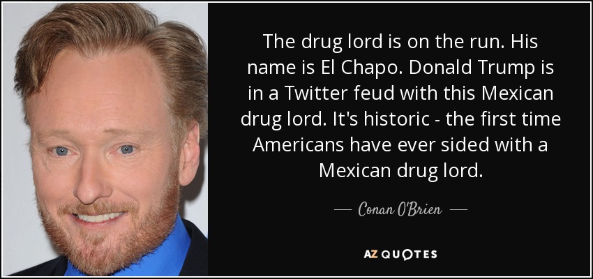 quote-the-drug-lord-is-on-the-run-his-name-is-el-chapo-donald-trump-is-in-a-twitter-feud-with-conan-o-brien-125-18-85.jpg
