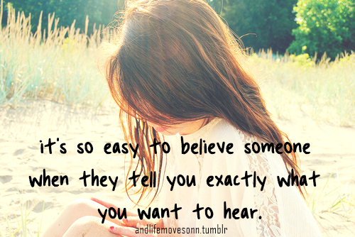 170926-Its-So-Easy-To-Believe-Someone-When-They-Tell-You-Exactly-What-You-Want-To-Hear.png